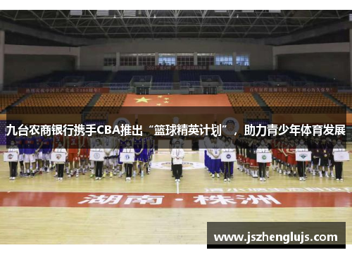 九台农商银行携手CBA推出“篮球精英计划”，助力青少年体育发展