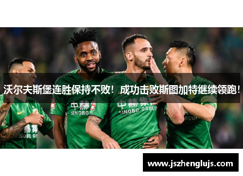 沃尔夫斯堡连胜保持不败！成功击败斯图加特继续领跑！