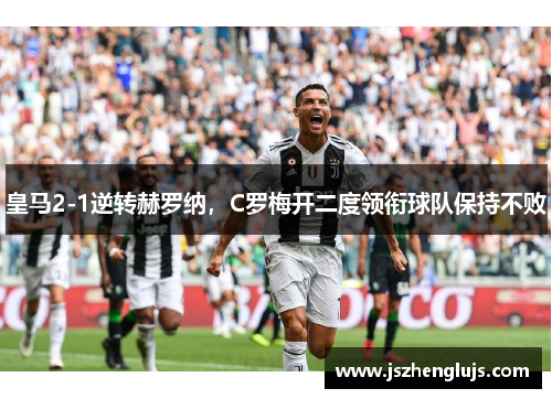 皇马2-1逆转赫罗纳，C罗梅开二度领衔球队保持不败