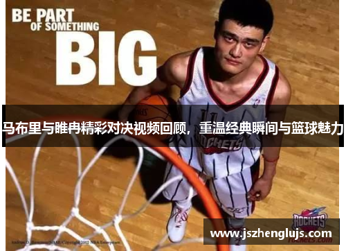 马布里与睢冉精彩对决视频回顾，重温经典瞬间与篮球魅力